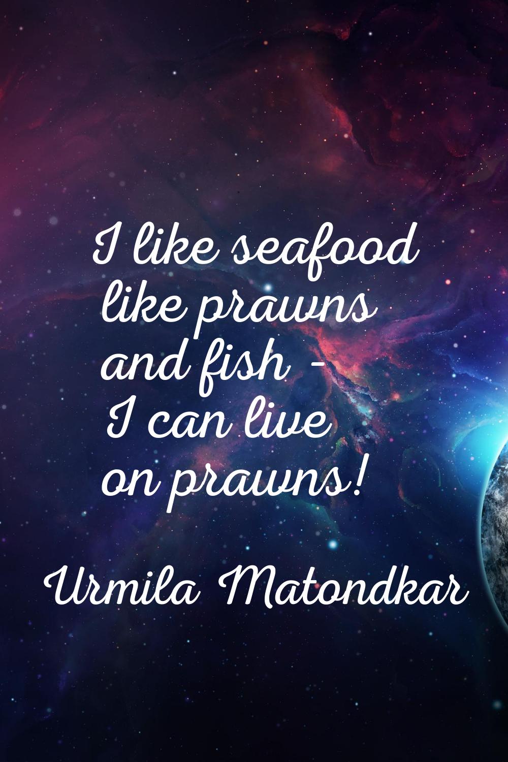 I like seafood like prawns and fish - I can live on prawns!