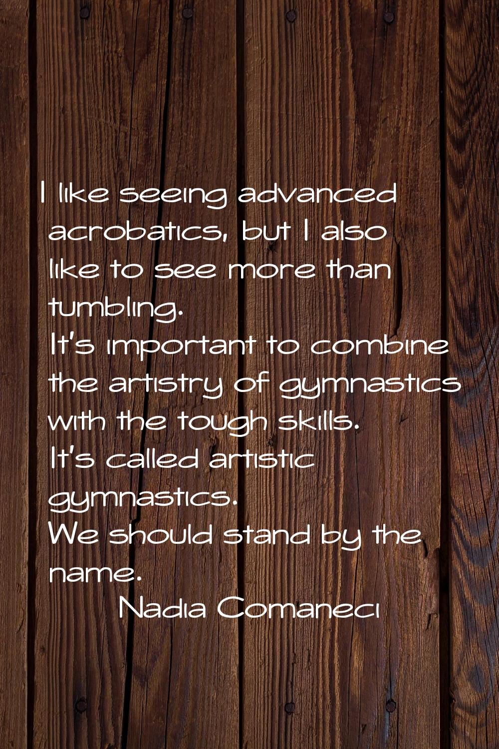 I like seeing advanced acrobatics, but I also like to see more than tumbling. It's important to com