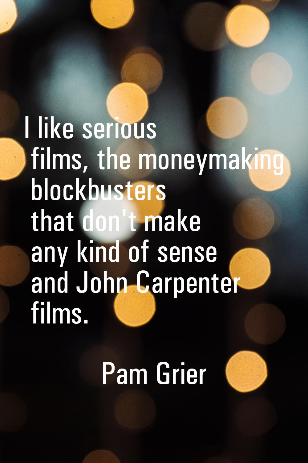 I like serious films, the moneymaking blockbusters that don't make any kind of sense and John Carpe