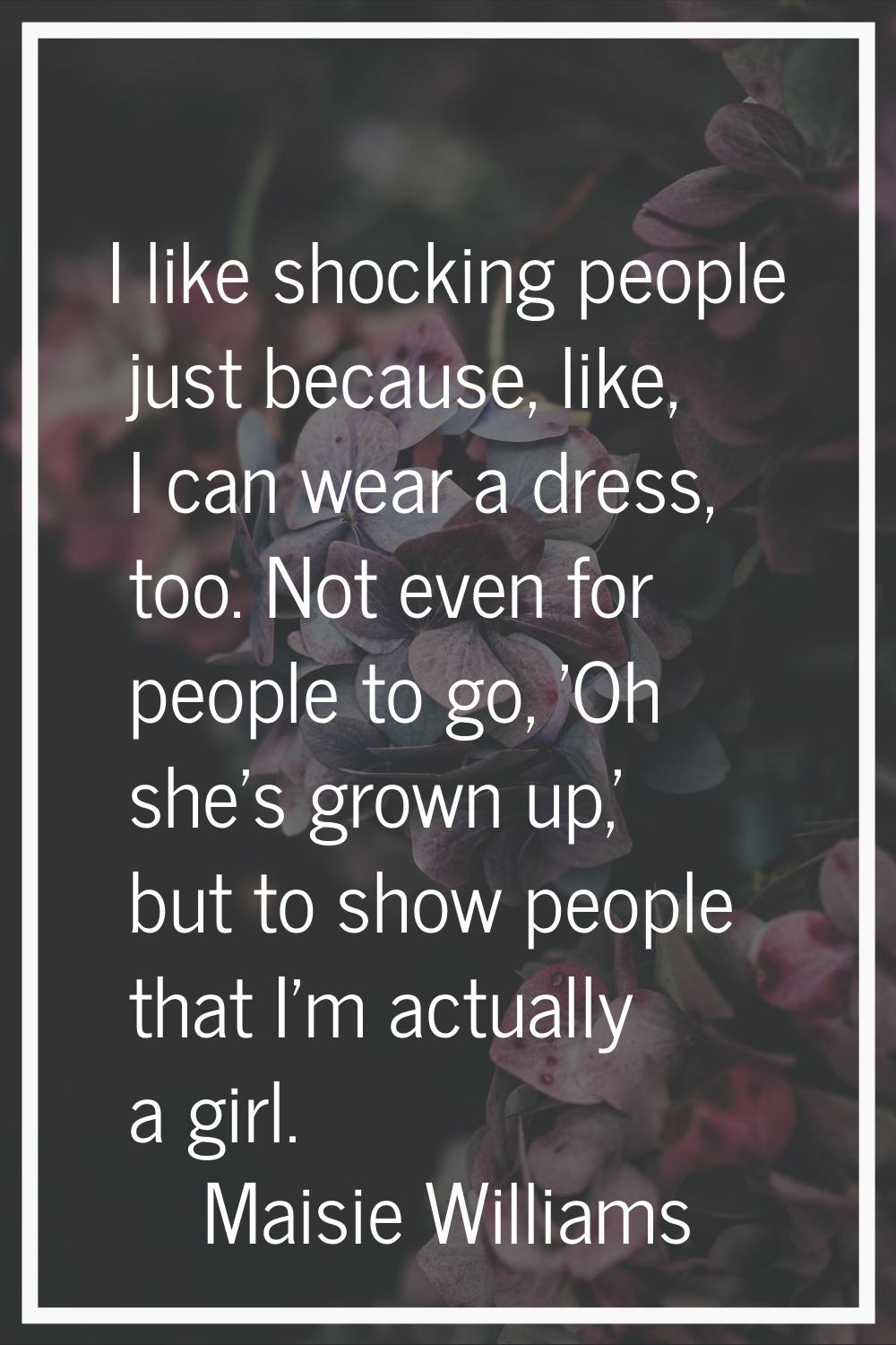 I like shocking people just because, like, I can wear a dress, too. Not even for people to go, 'Oh 