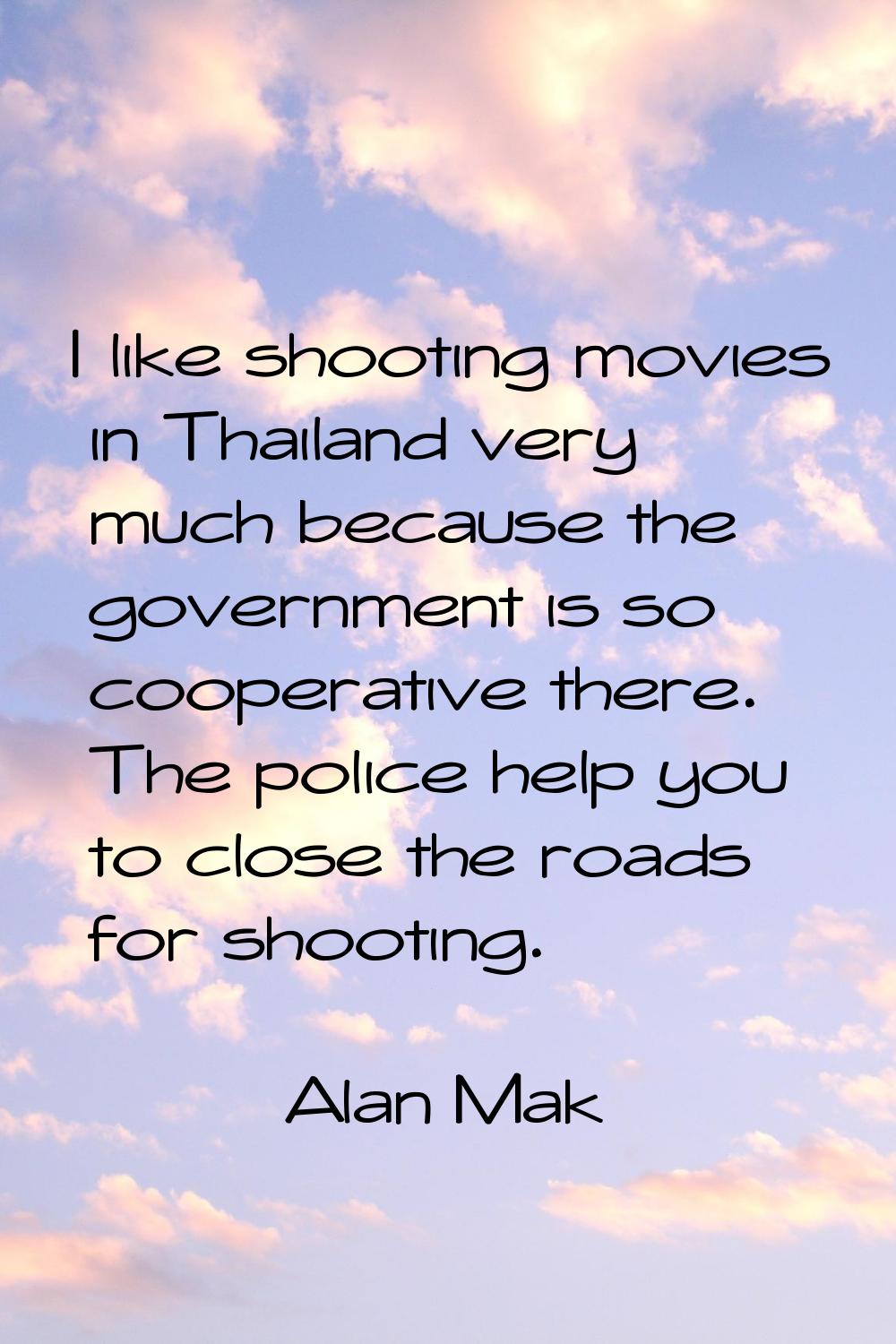 I like shooting movies in Thailand very much because the government is so cooperative there. The po