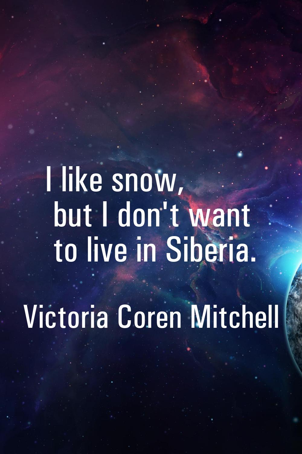 I like snow, but I don't want to live in Siberia.