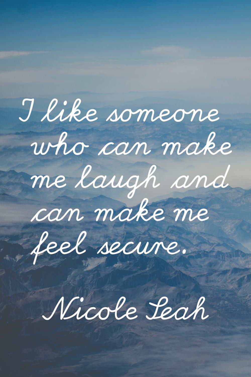 I like someone who can make me laugh and can make me feel secure.