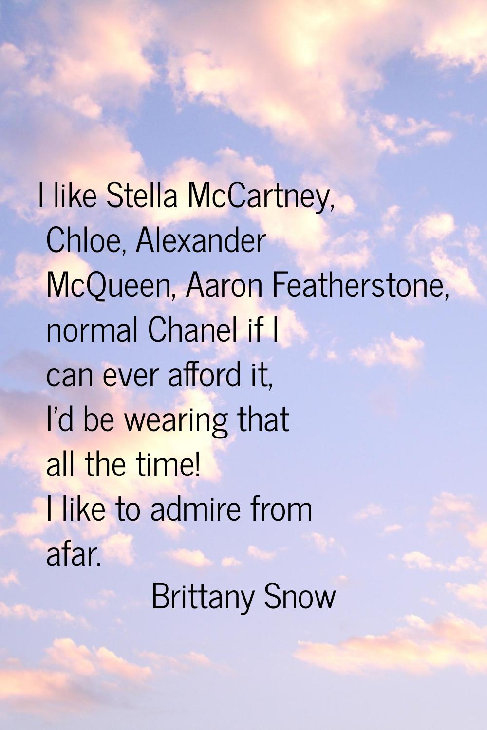 I like Stella McCartney, Chloe, Alexander McQueen, Aaron Featherstone, normal Chanel if I can ever 