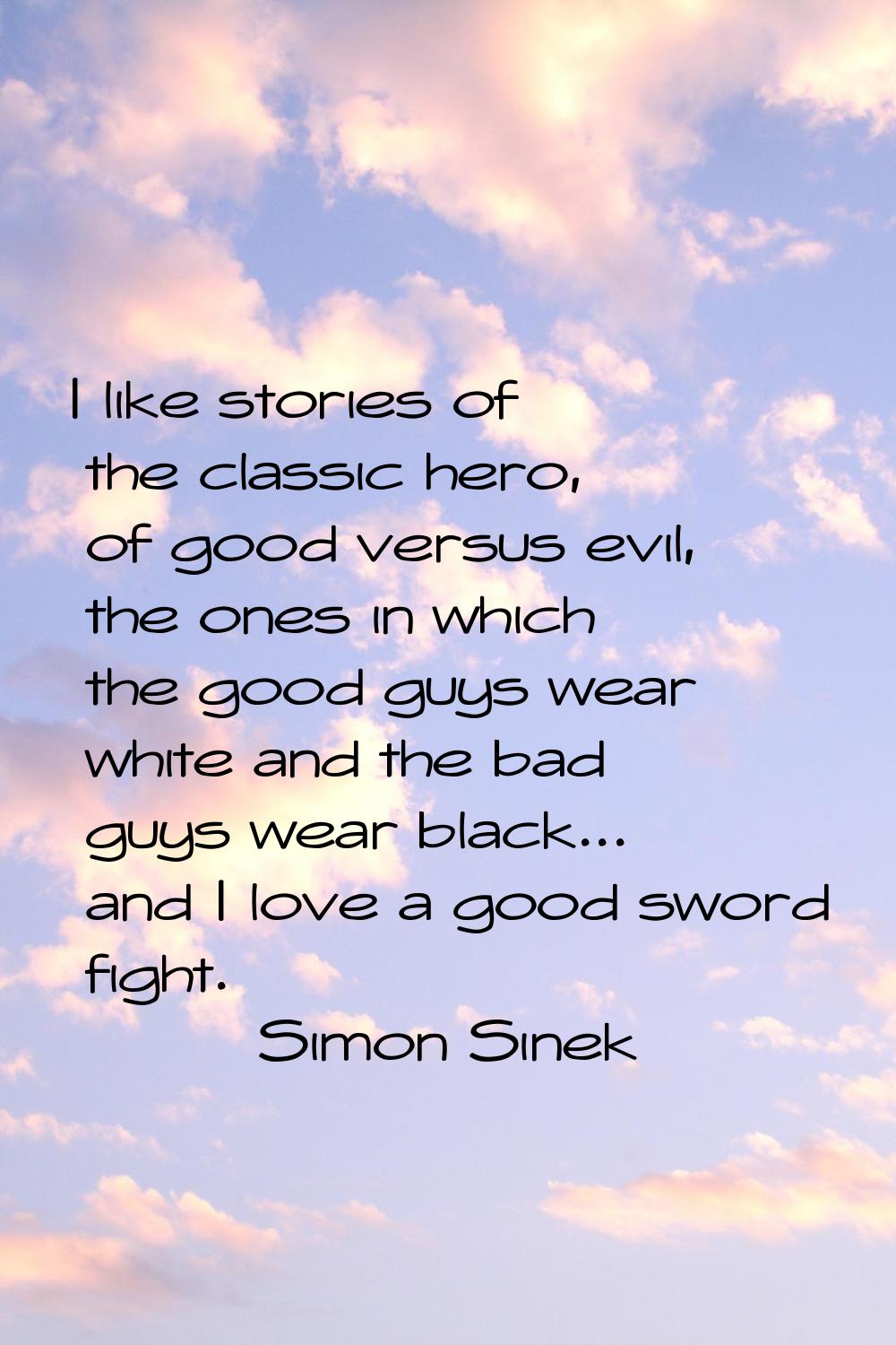 I like stories of the classic hero, of good versus evil, the ones in which the good guys wear white