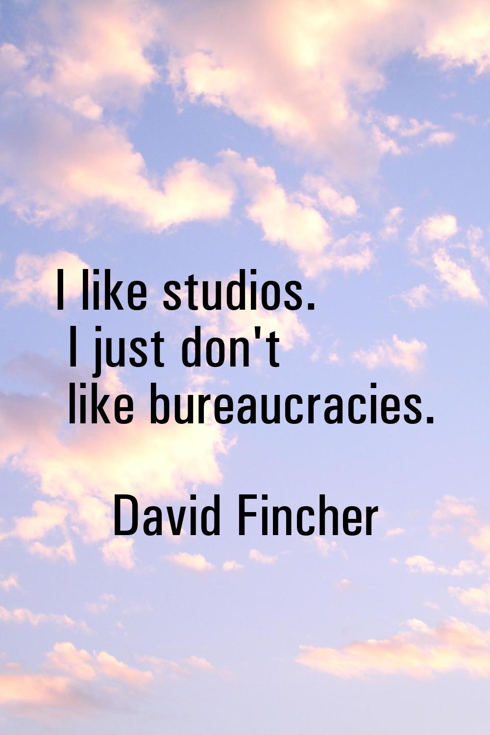 I like studios. I just don't like bureaucracies.