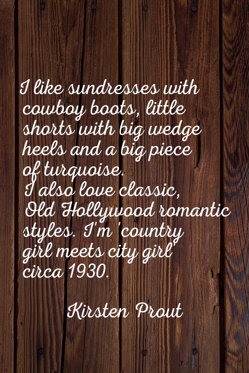I like sundresses with cowboy boots, little shorts with big wedge heels and a big piece of turquois