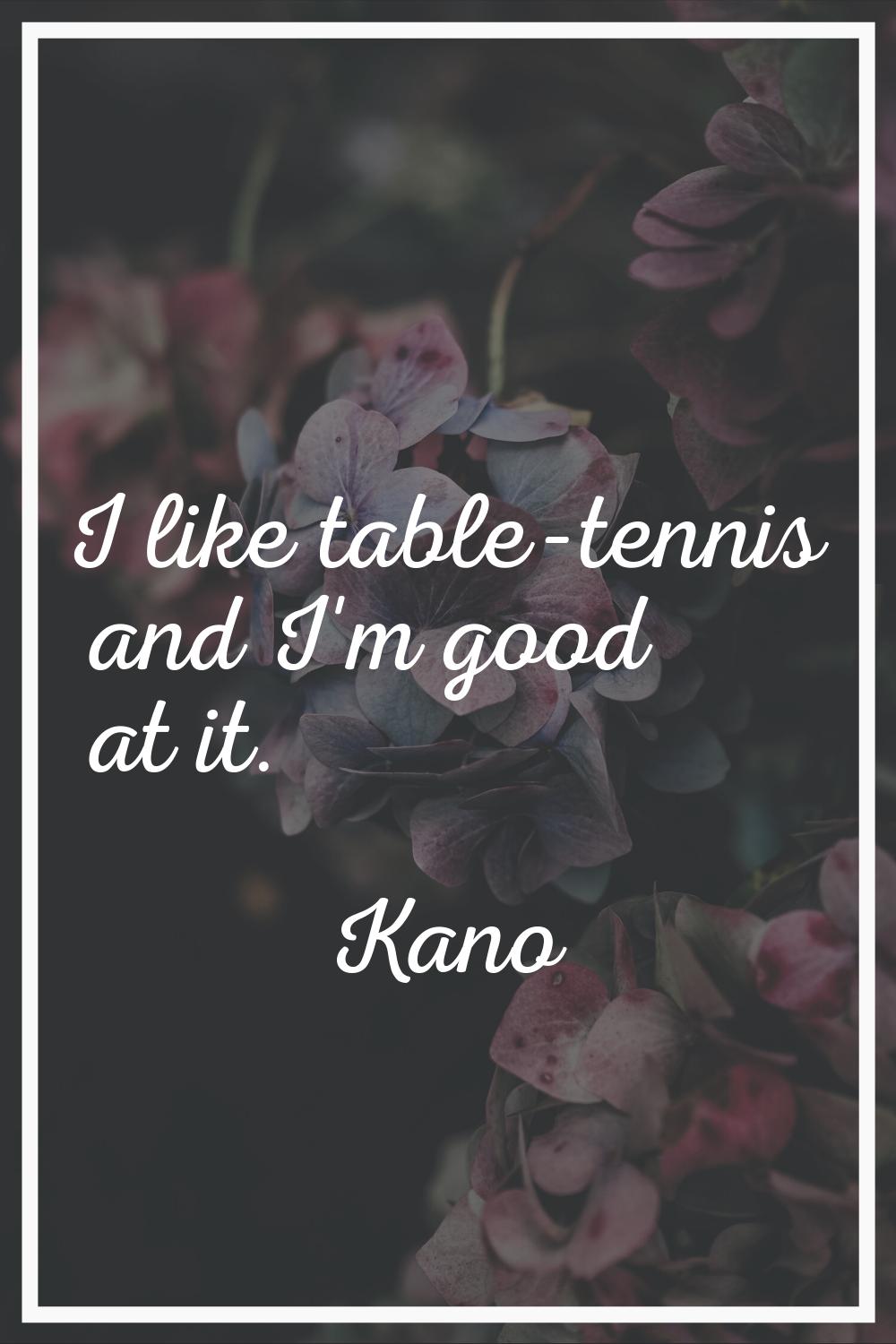 I like table-tennis and I'm good at it.