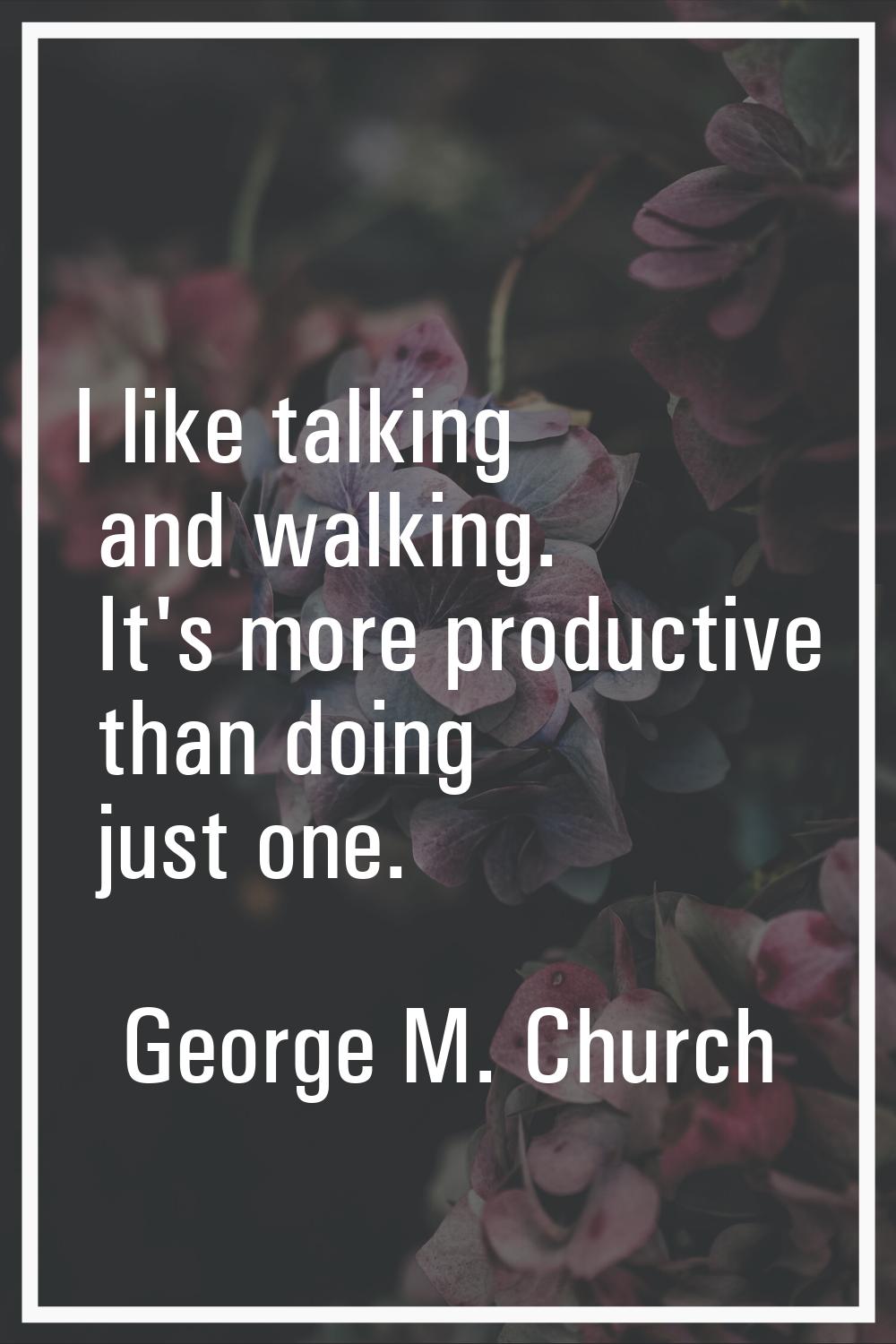 I like talking and walking. It's more productive than doing just one.