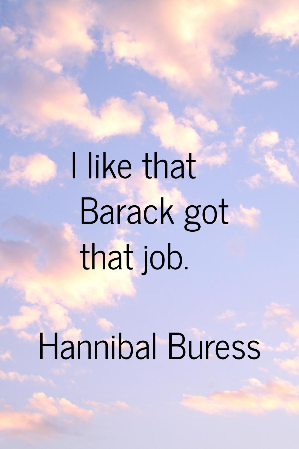 I like that Barack got that job.