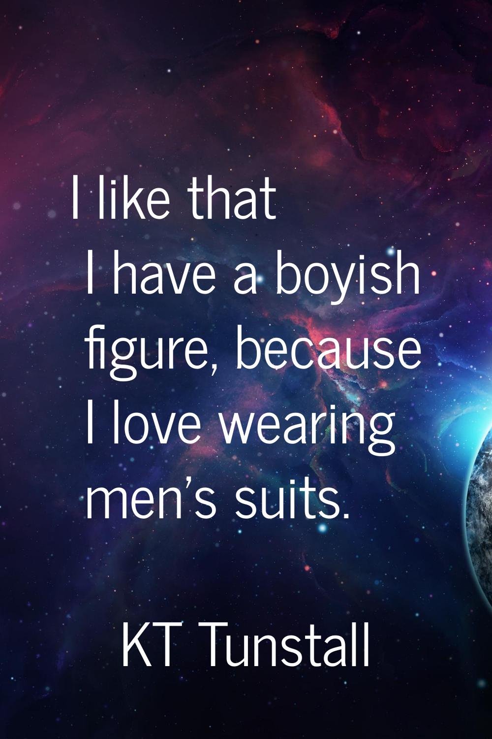 I like that I have a boyish figure, because I love wearing men's suits.