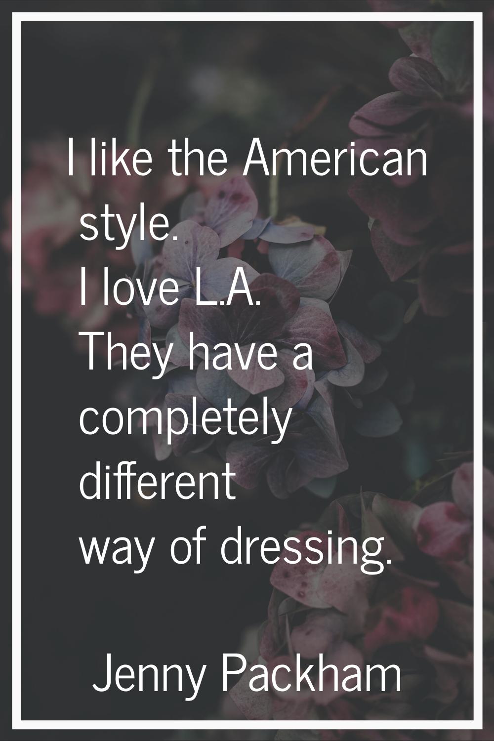I like the American style. I love L.A. They have a completely different way of dressing.