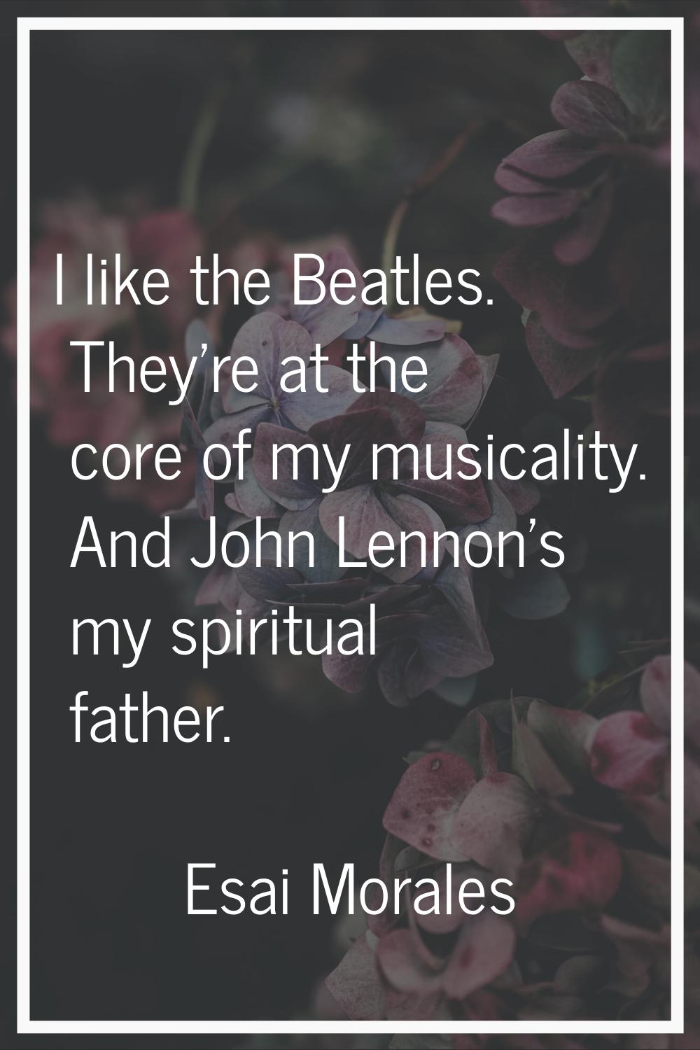 I like the Beatles. They're at the core of my musicality. And John Lennon's my spiritual father.
