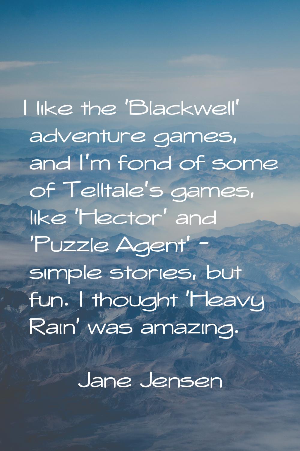 I like the 'Blackwell' adventure games, and I'm fond of some of Telltale's games, like 'Hector' and
