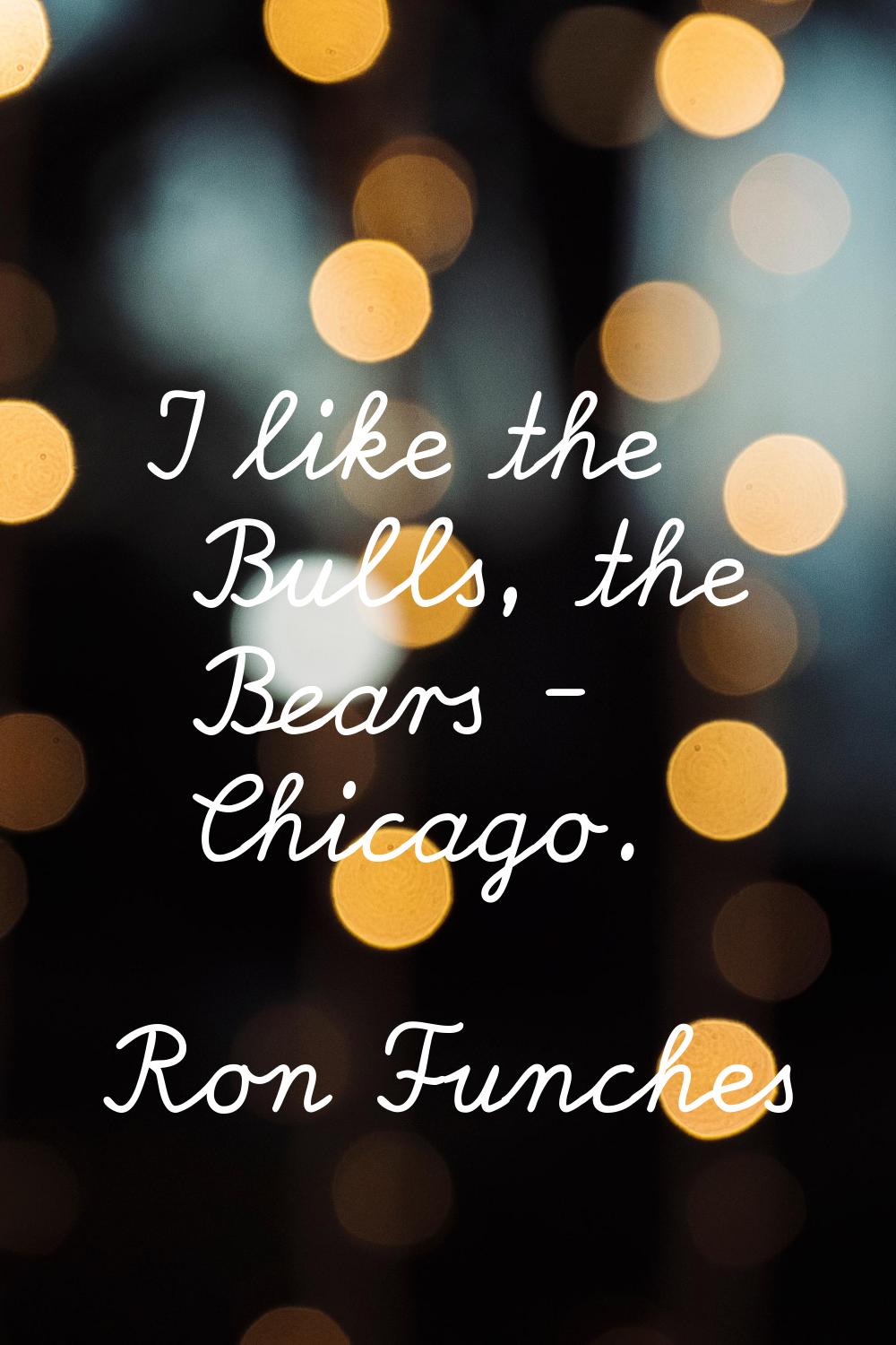 I like the Bulls, the Bears - Chicago.