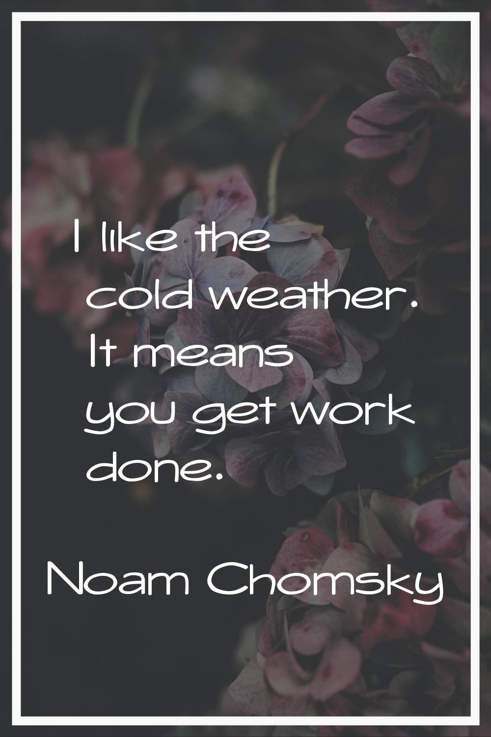 I like the cold weather. It means you get work done.