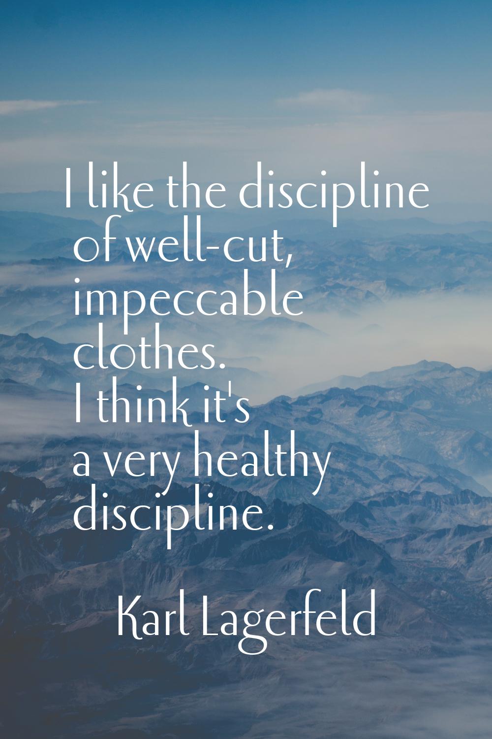I like the discipline of well-cut, impeccable clothes. I think it's a very healthy discipline.