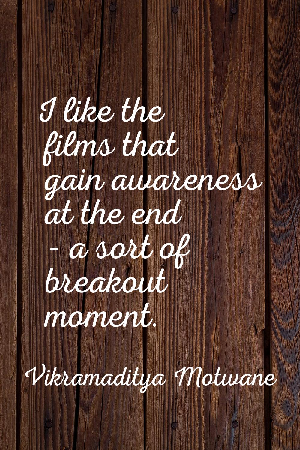 I like the films that gain awareness at the end - a sort of breakout moment.