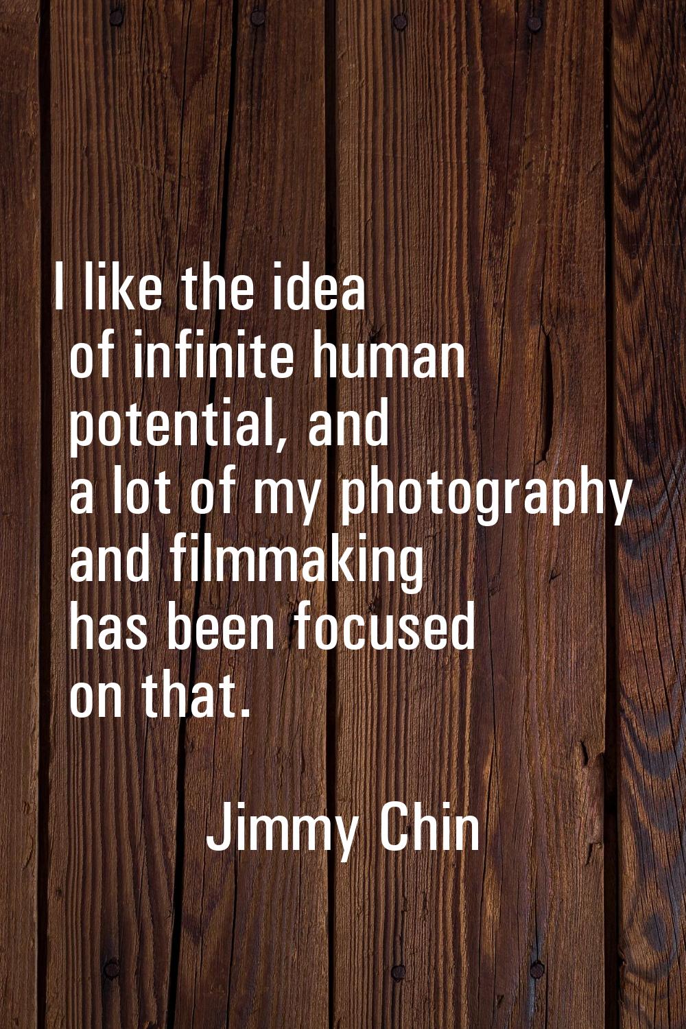 I like the idea of infinite human potential, and a lot of my photography and filmmaking has been fo