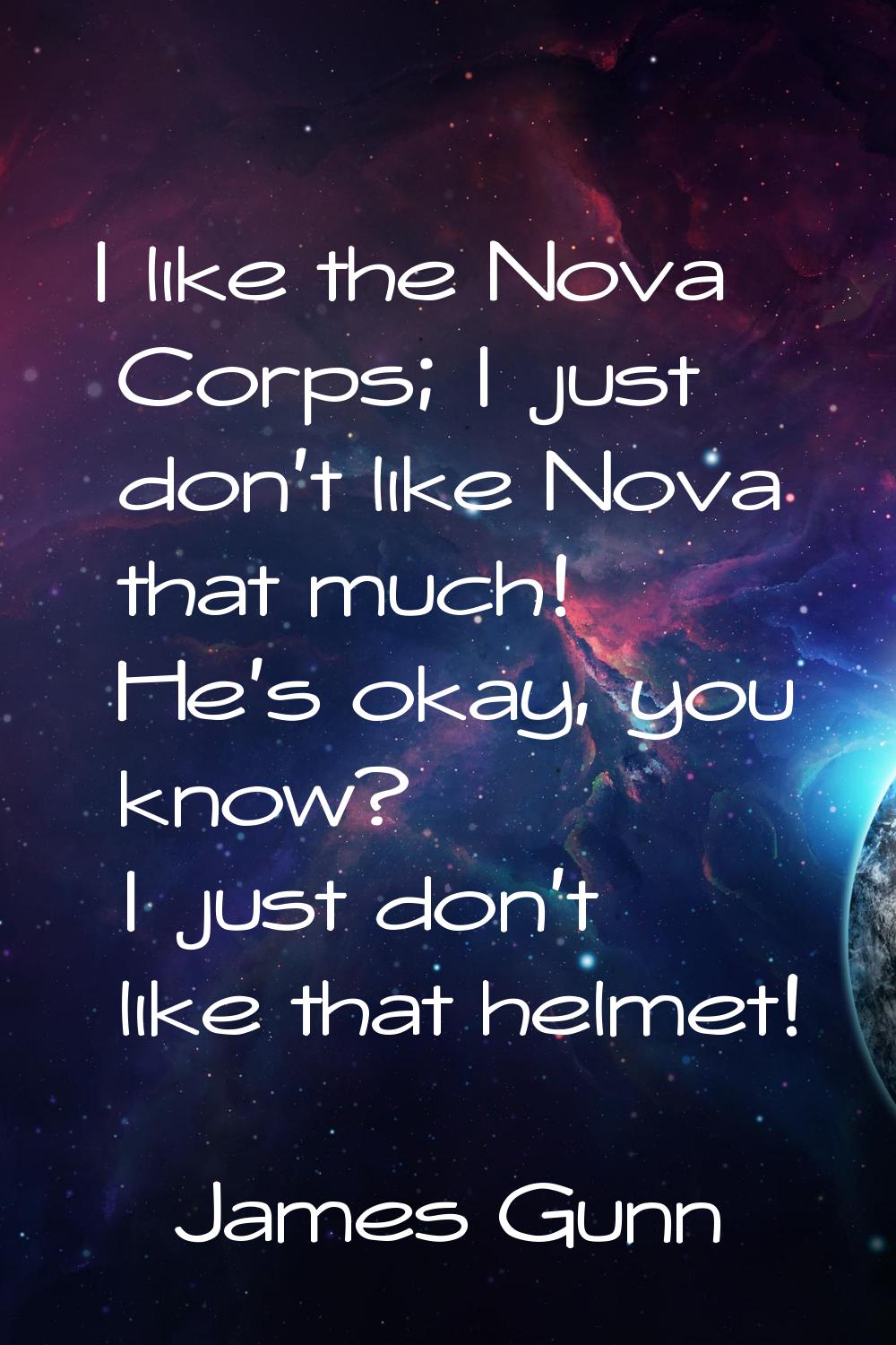 I like the Nova Corps; I just don't like Nova that much! He's okay, you know? I just don't like tha