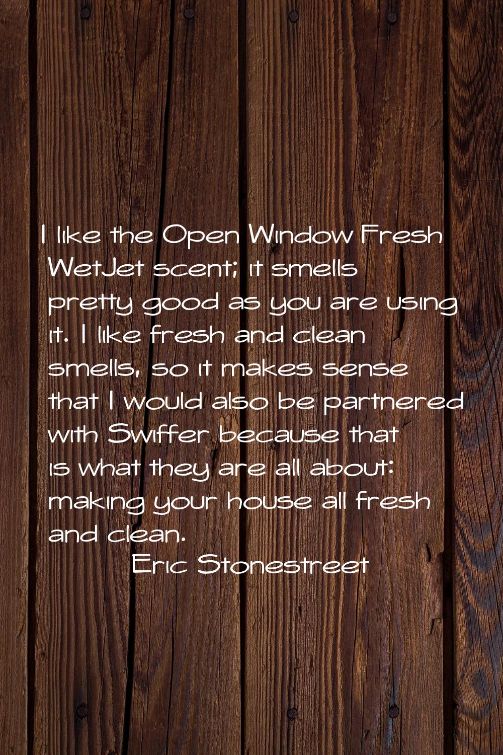 I like the Open Window Fresh WetJet scent; it smells pretty good as you are using it. I like fresh 