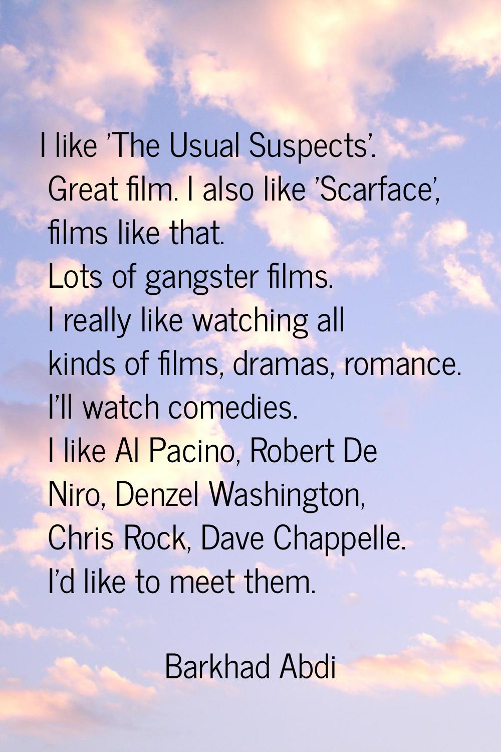 I like 'The Usual Suspects'. Great film. I also like 'Scarface', films like that. Lots of gangster 
