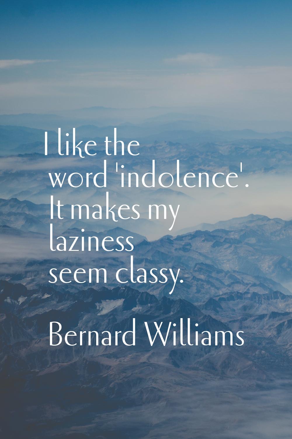 I like the word 'indolence'. It makes my laziness seem classy.