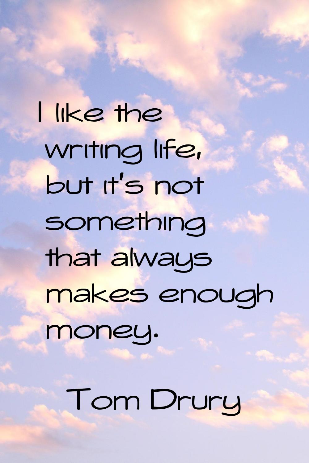 I like the writing life, but it's not something that always makes enough money.