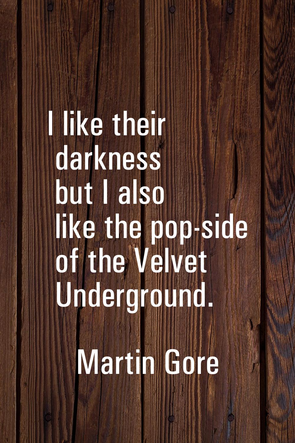 I like their darkness but I also like the pop-side of the Velvet Underground.