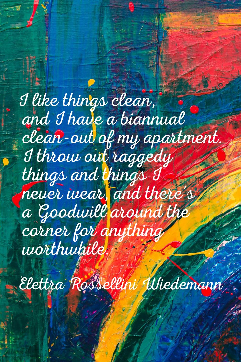 I like things clean, and I have a biannual clean-out of my apartment. I throw out raggedy things an