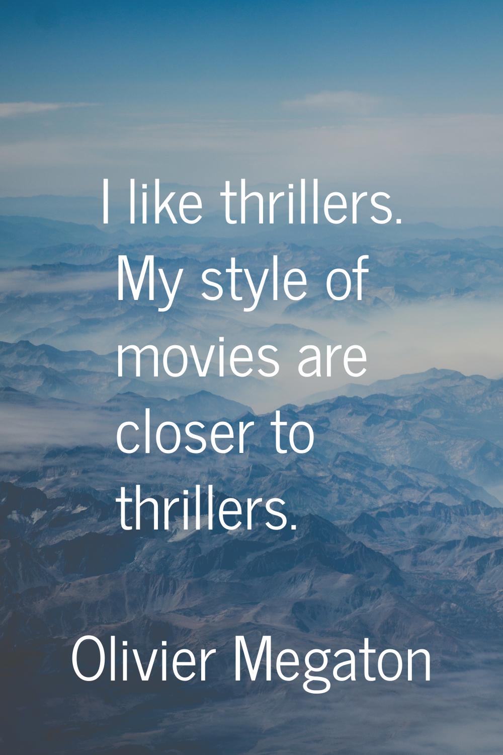 I like thrillers. My style of movies are closer to thrillers.