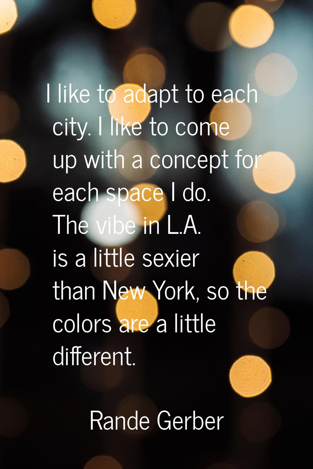I like to adapt to each city. I like to come up with a concept for each space I do. The vibe in L.A