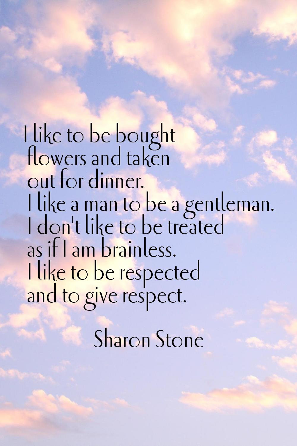 I like to be bought flowers and taken out for dinner. I like a man to be a gentleman. I don't like 