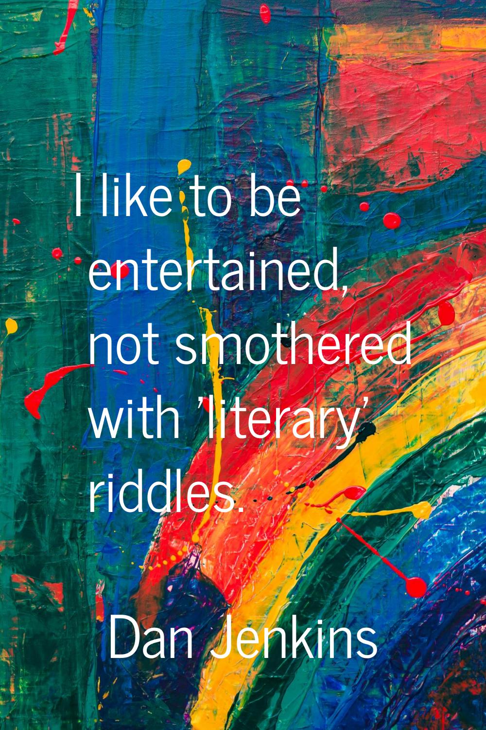 I like to be entertained, not smothered with 'literary' riddles.