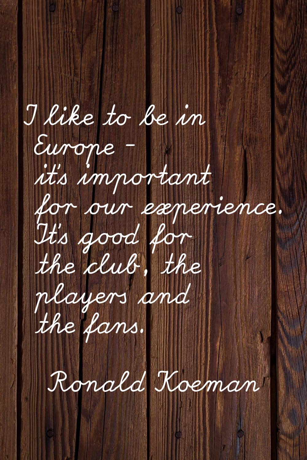 I like to be in Europe - it's important for our experience. It's good for the club, the players and