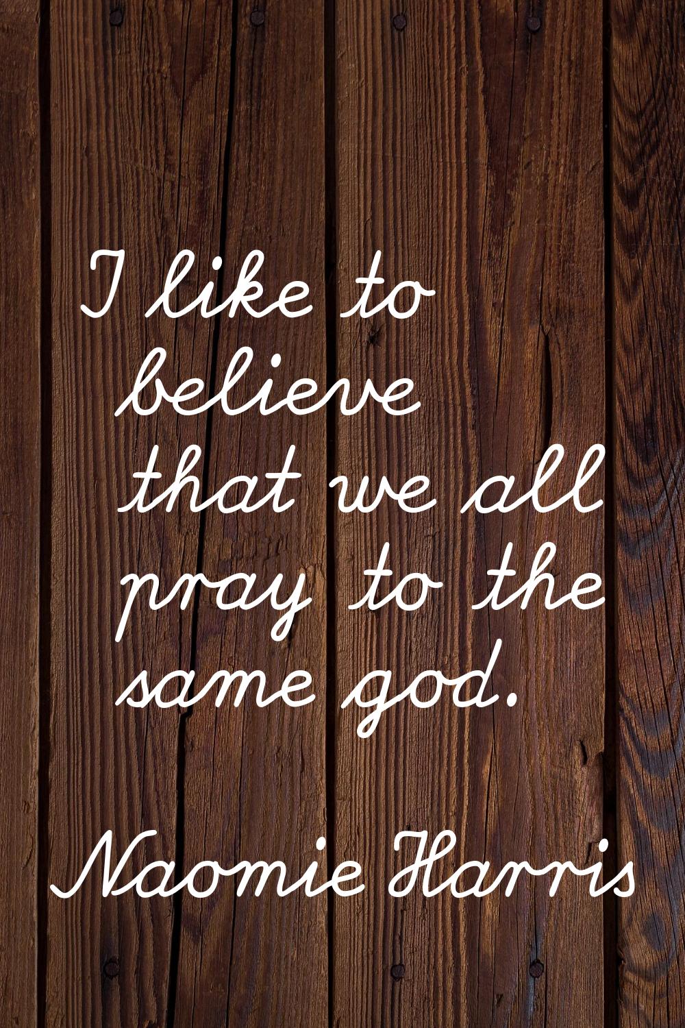 I like to believe that we all pray to the same god.