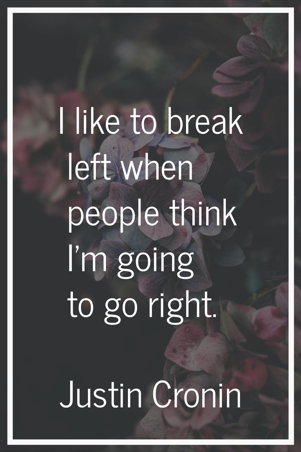 I like to break left when people think I'm going to go right.