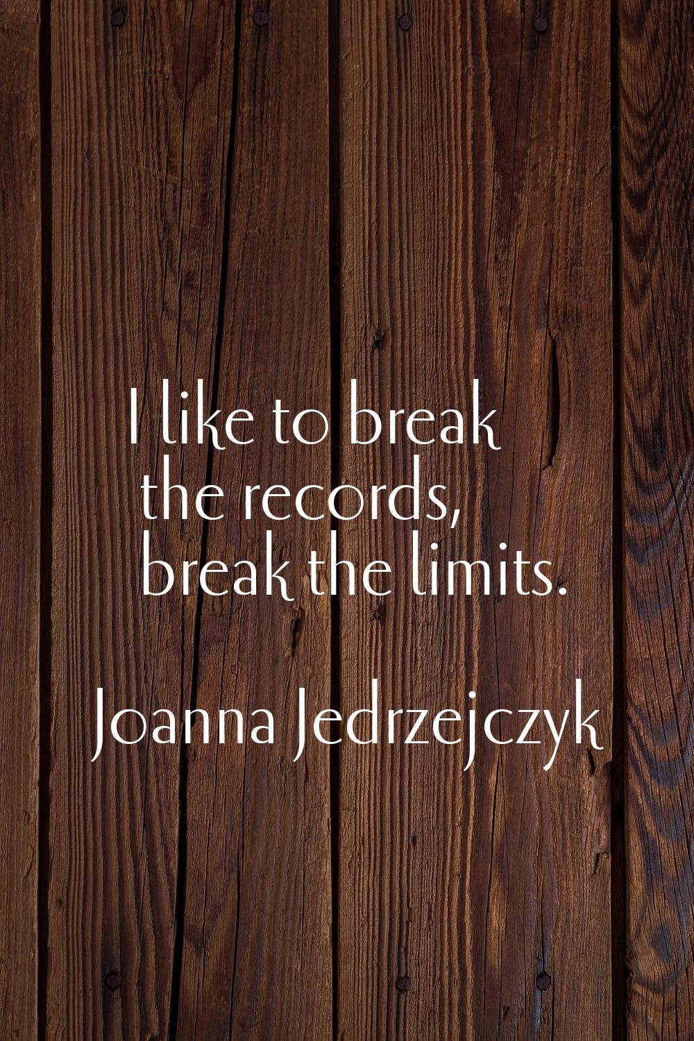 I like to break the records, break the limits.