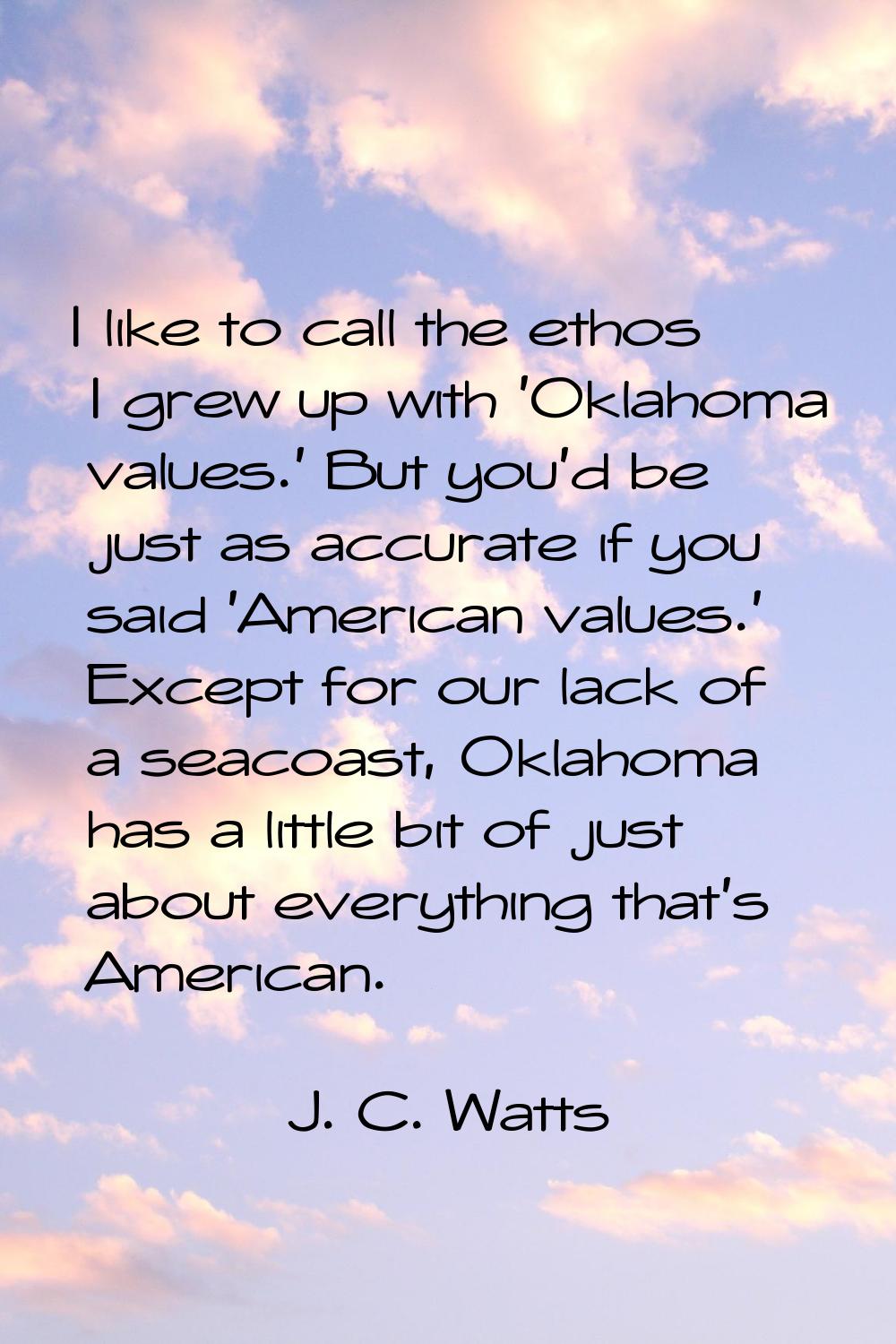 I like to call the ethos I grew up with 'Oklahoma values.' But you'd be just as accurate if you sai