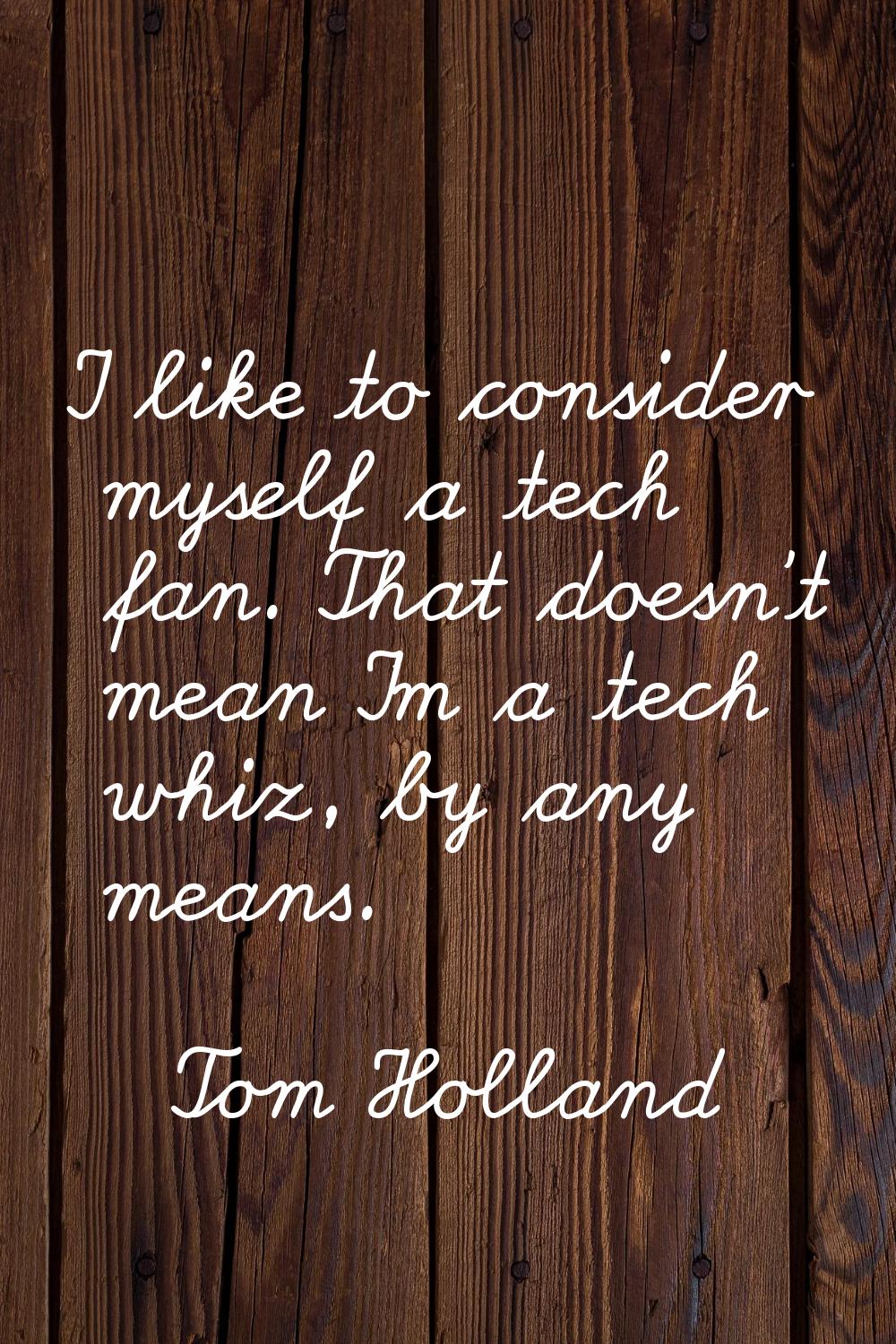 I like to consider myself a tech fan. That doesn't mean I'm a tech whiz, by any means.