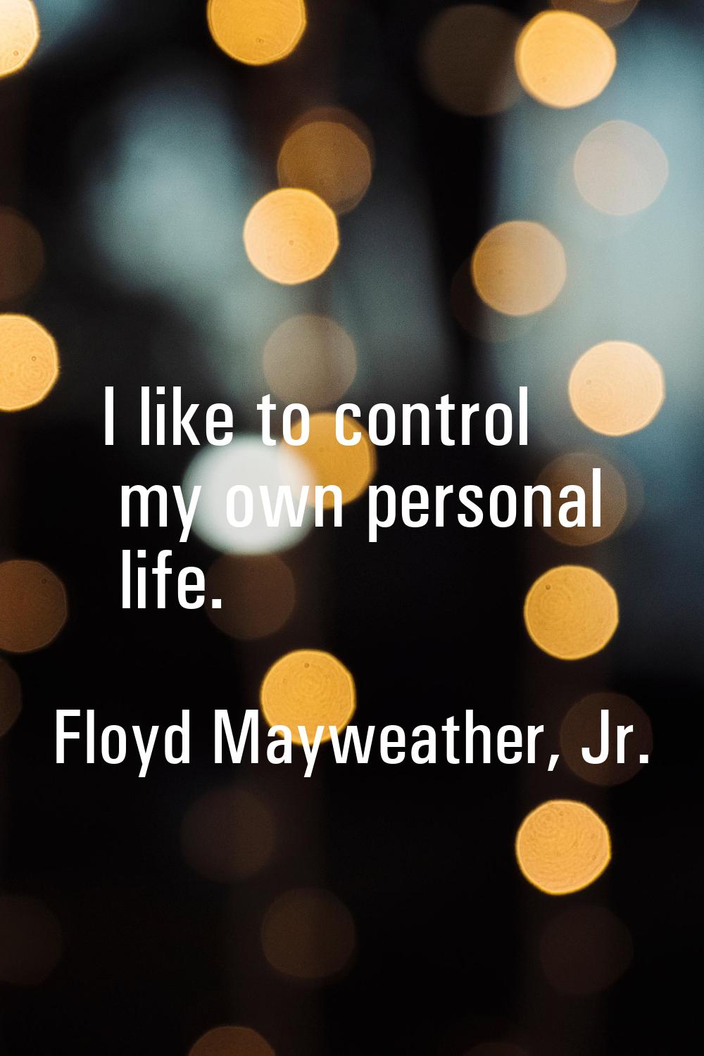 I like to control my own personal life.
