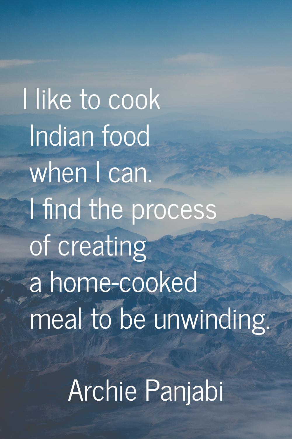 I like to cook Indian food when I can. I find the process of creating a home-cooked meal to be unwi