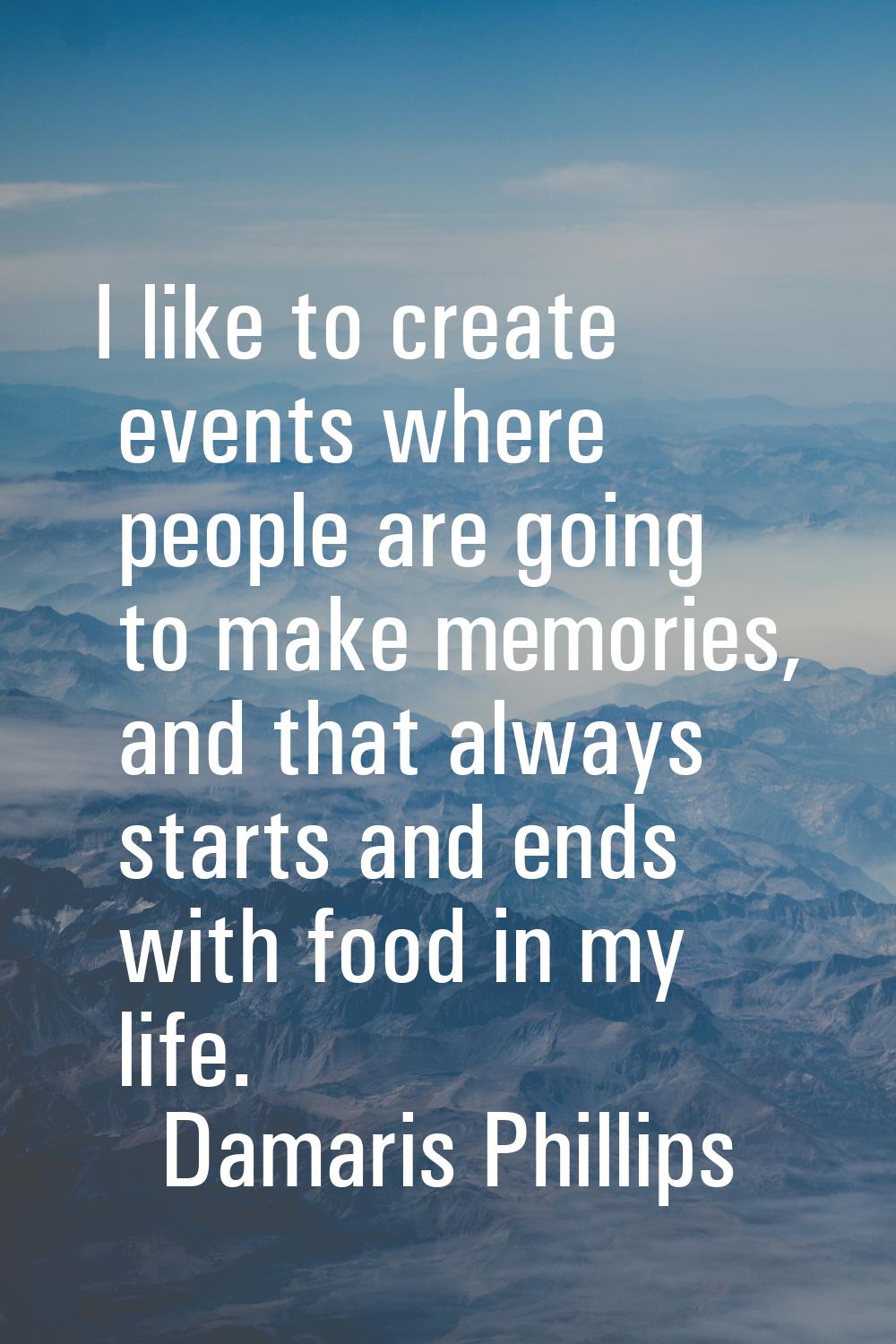 I like to create events where people are going to make memories, and that always starts and ends wi