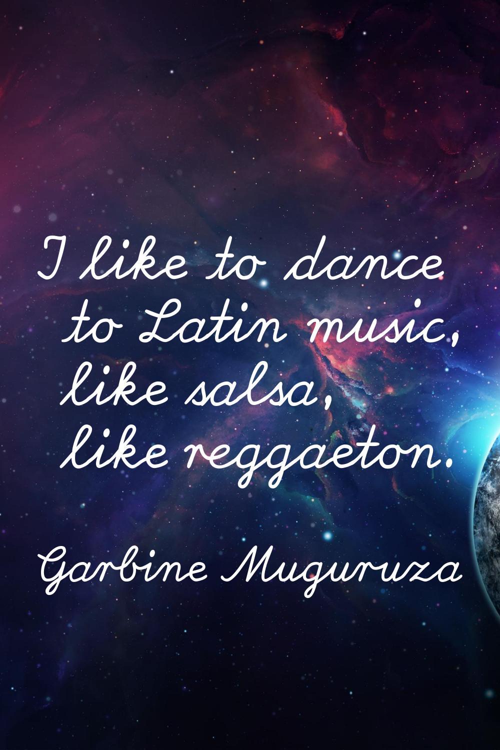 I like to dance to Latin music, like salsa, like reggaeton.