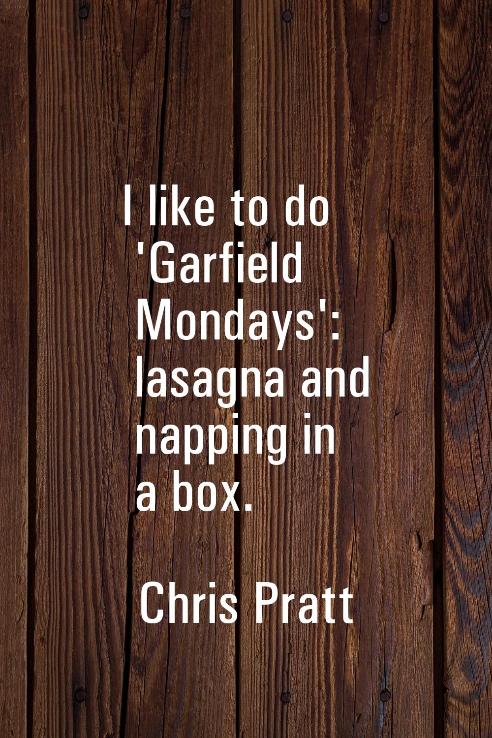 I like to do 'Garfield Mondays': lasagna and napping in a box.