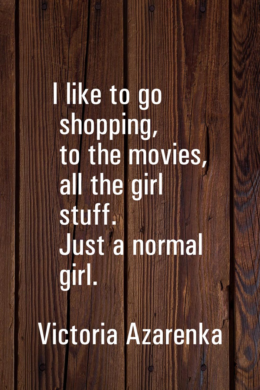 I like to go shopping, to the movies, all the girl stuff. Just a normal girl.
