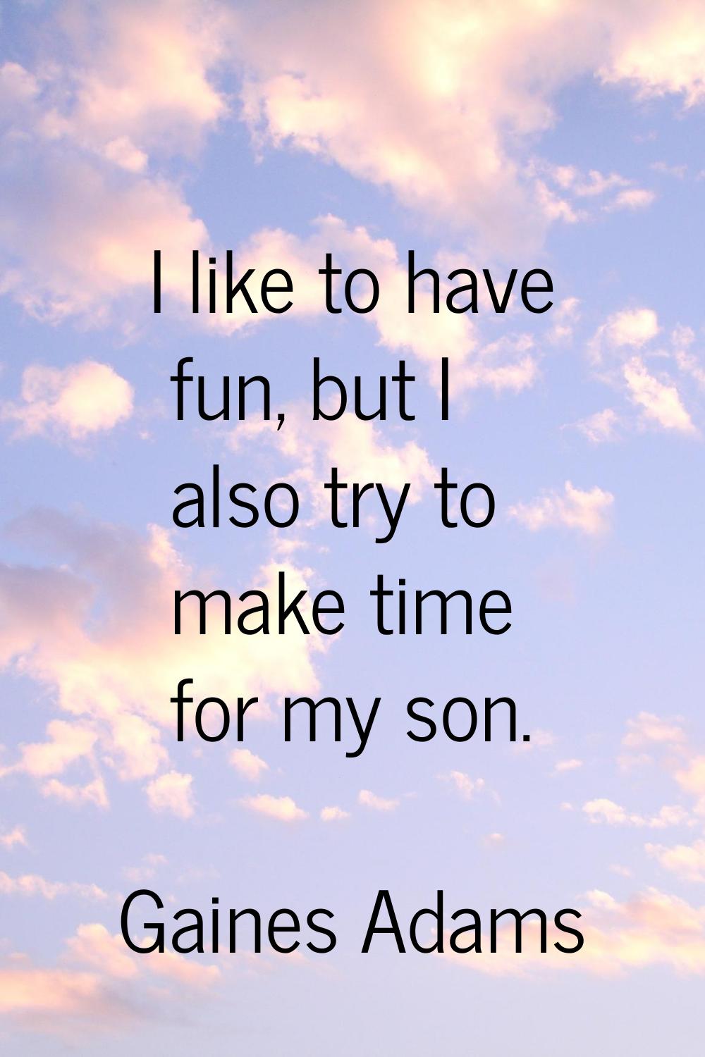 I like to have fun, but I also try to make time for my son.