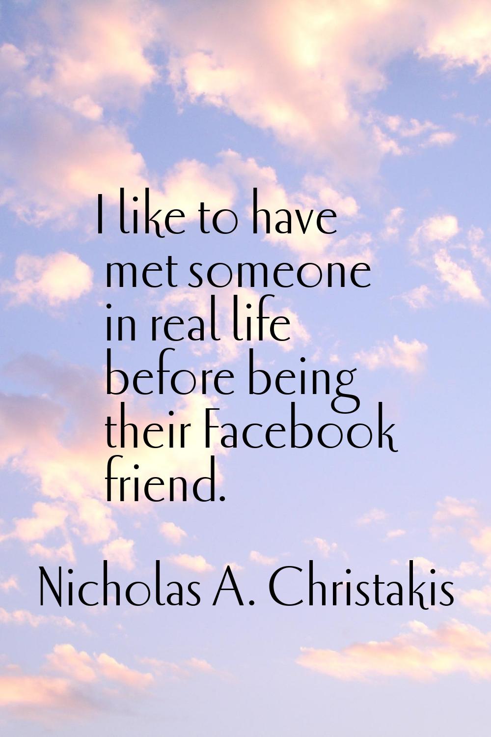 I like to have met someone in real life before being their Facebook friend.