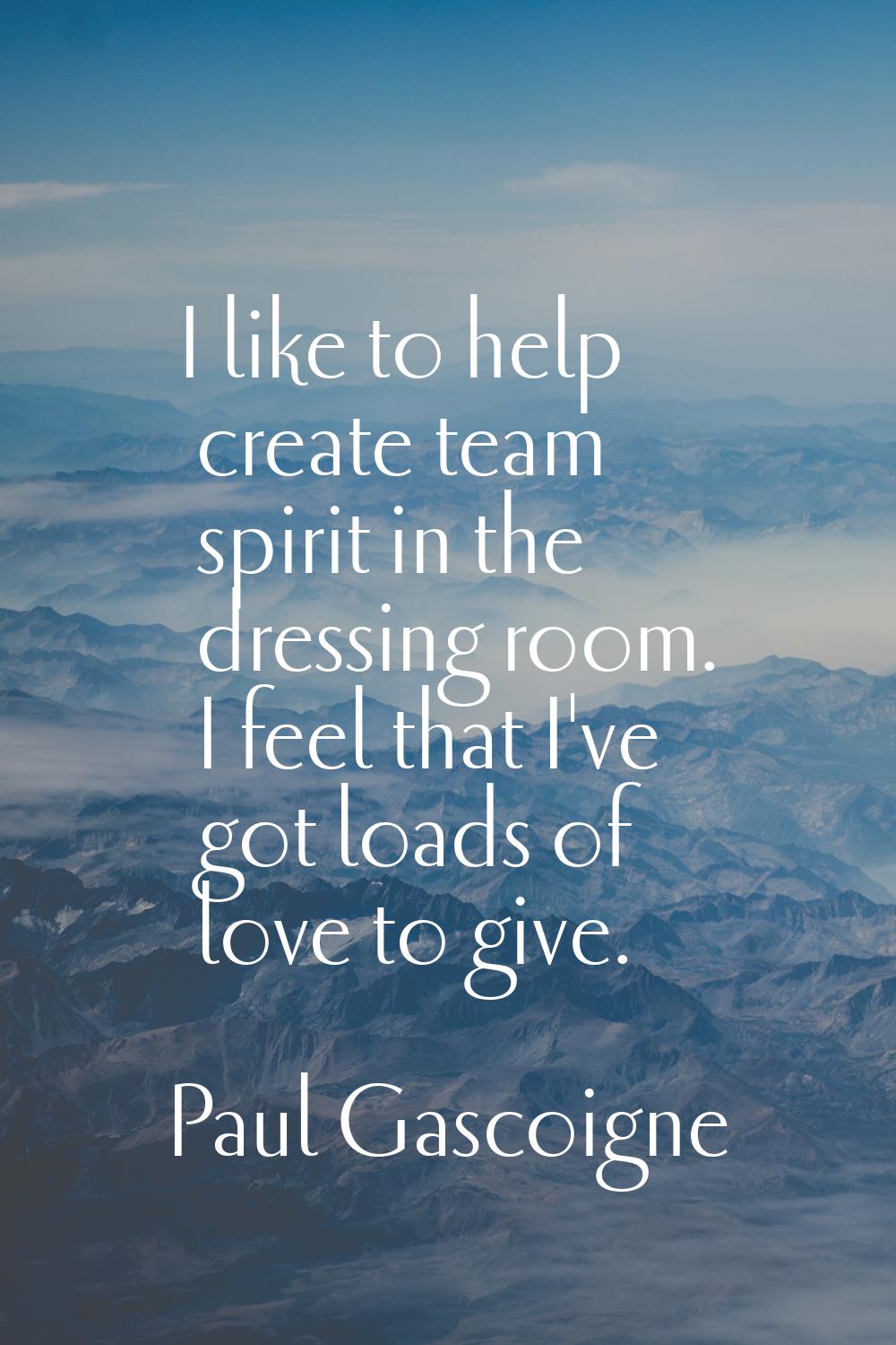 I like to help create team spirit in the dressing room. I feel that I've got loads of love to give.