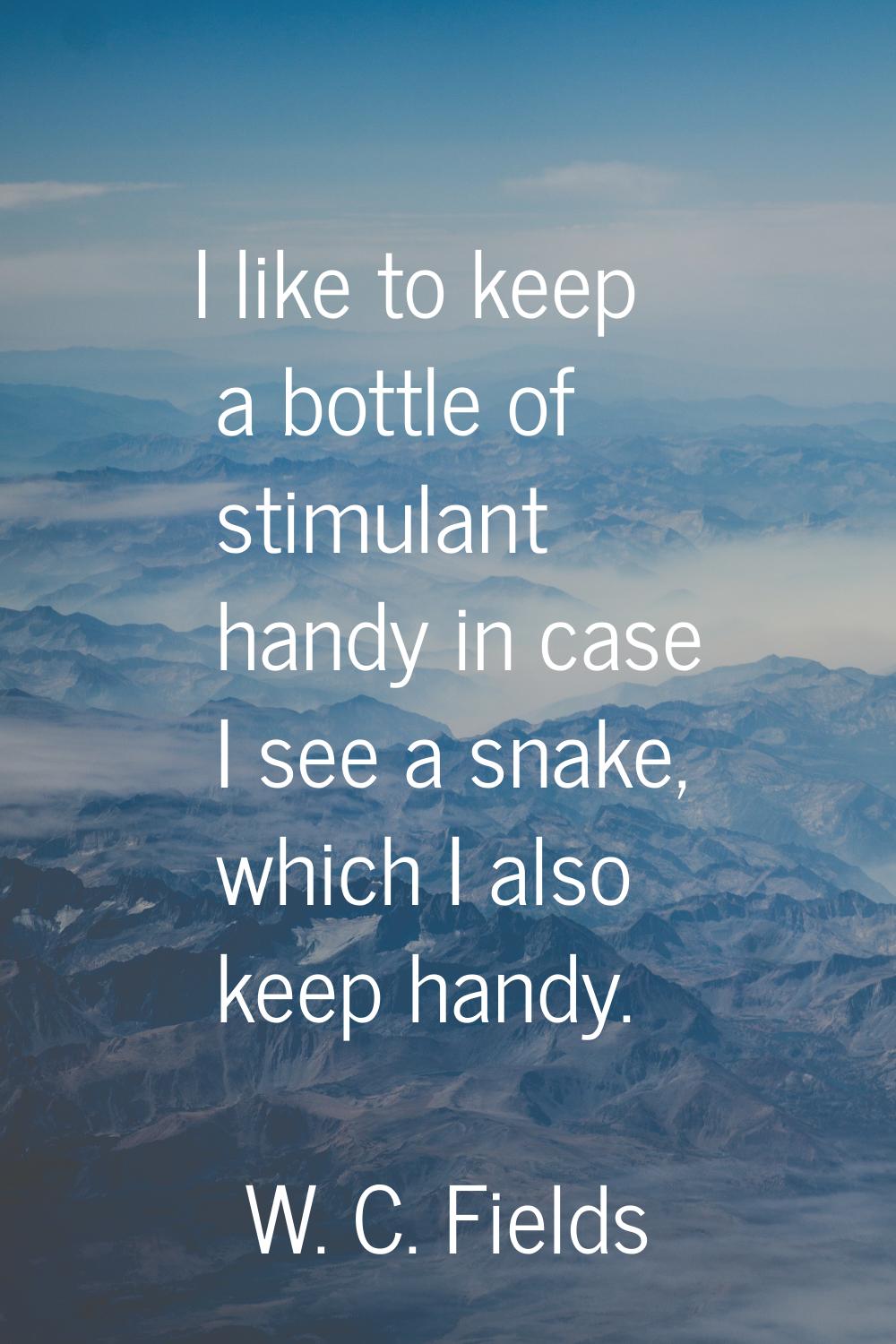 I like to keep a bottle of stimulant handy in case I see a snake, which I also keep handy.